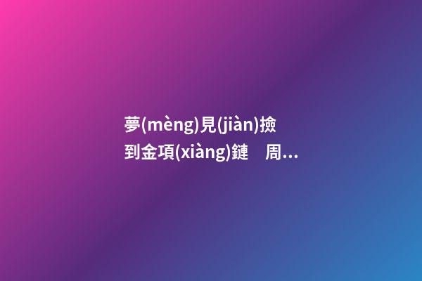 夢(mèng)見(jiàn)撿到金項(xiàng)鏈　周公解夢(mèng)之夢(mèng)到撿到金項(xiàng)鏈